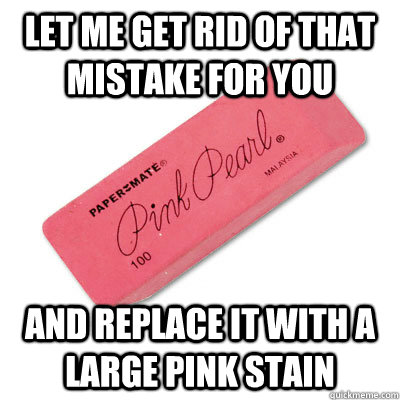 I'm glad technology has advanced, because Scumbag Eraser was the norm when  I was young : r/AdviceAnimals