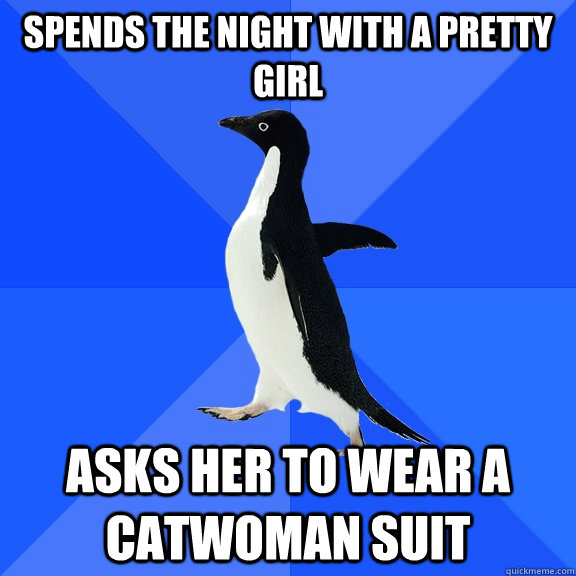 spends the night with a pretty girl asks her to wear a catwo - Socially Awkward Penguin