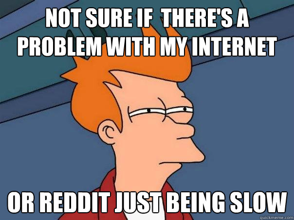 not sure if theres a problem with my internet or reddit ju - Futurama Fry