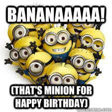 Bananaaaaa! (that's minion for happy birthday) - Minions - quickmeme