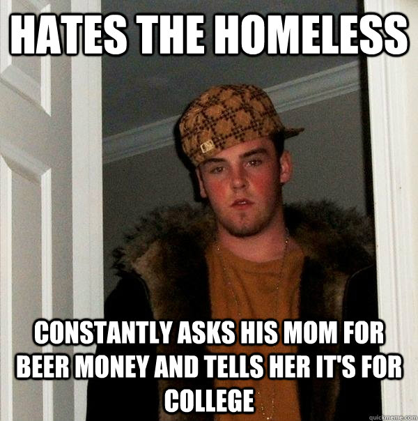 hates the homeless constantly asks his mom for beer money an - Scumbag Steve
