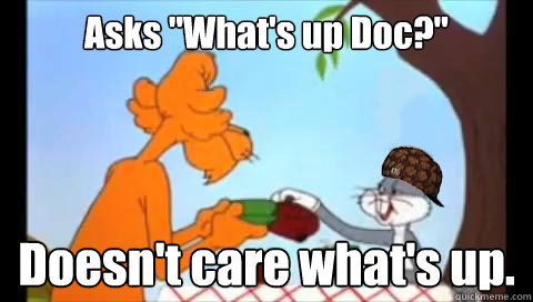 asks whats up doc doesnt care whats up - The Golden Age of Scumbag