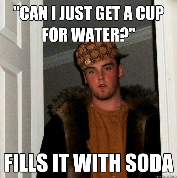 can i just get a cup for water fills it with soda - Scumbag Steve