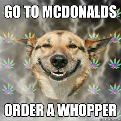 go to mcdonalds order a whopper - Stoner Dog