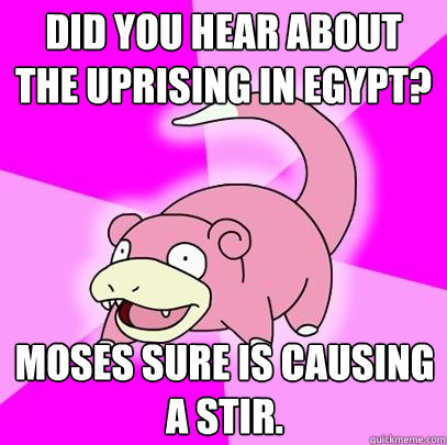 did you hear about the uprising in egypt moses sure is caus - Slowpoke