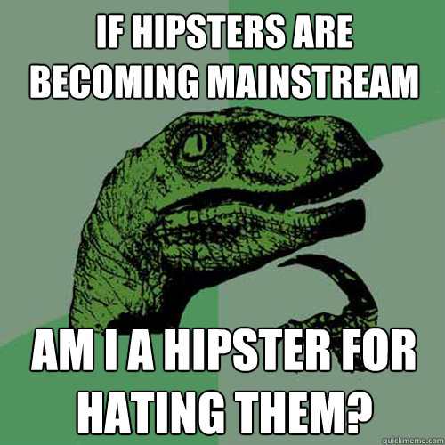 if hipsters are becoming mainstream am i a hipster for hatin - Philosoraptor