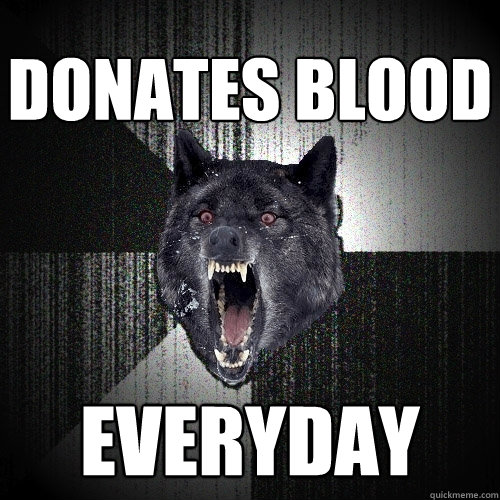 donates blood everyday - Insanity Wolf