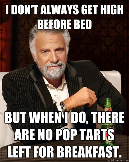 i dont always get high before bed but when i do there are - The Most Interesting Man In The World