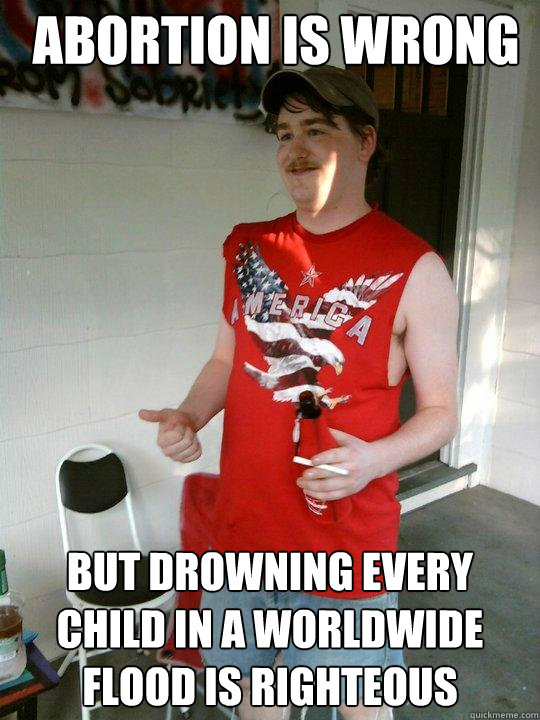 abortion is wrong but drowning every child in a worldwide fl - Redneck Randal