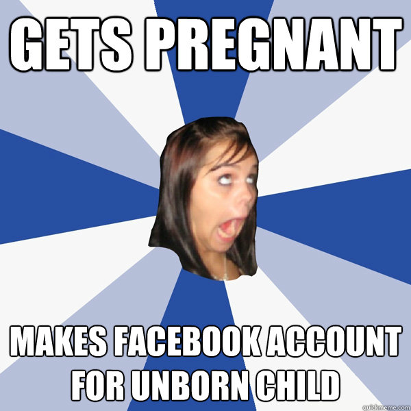 gets pregnant makes facebook account for unborn child - Annoying Facebook Girl
