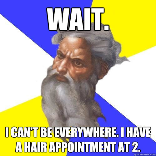 wait i cant be everywhere i have a hair appointment at 2 - Advice God