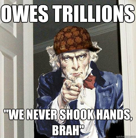 owes trillions we never shook hands brah - Scumbag Uncle Sam