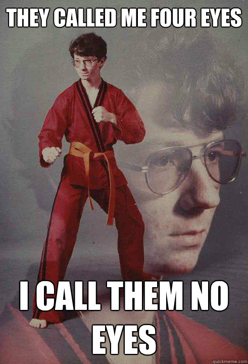 they called me four eyes i call them no eyes - Karate Kyle