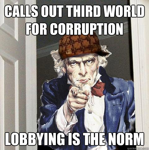 calls out third world for corruption lobbying is the norm - Scumbag Uncle Sam