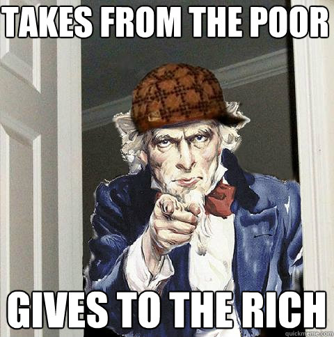 takes from the poor gives to the rich - Scumbag Uncle Sam