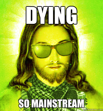 dying so mainstream - Hipster Jesus