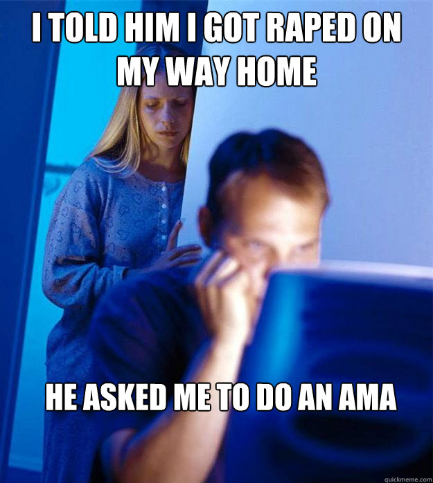 i told him i got raped on my way home he asked me to do an a - Redditors Wife