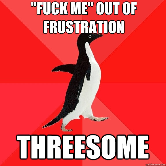 fuck me out of frustration threesome - Socially Awesome Penguin