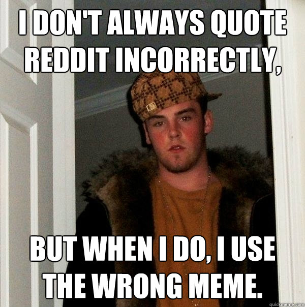 i dont always quote reddit incorrectly but when i do i us - Scumbag Steve