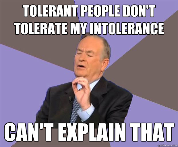tolerant people dont tolerate my intolerance cant explain - Bill O Reilly