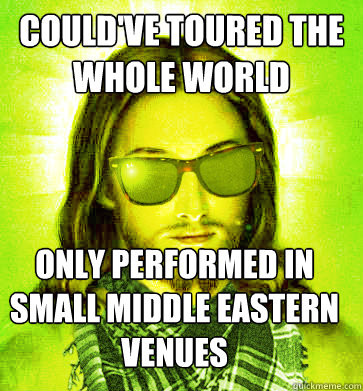 couldve toured the whole world only performed in small midd - Hipster Jesus