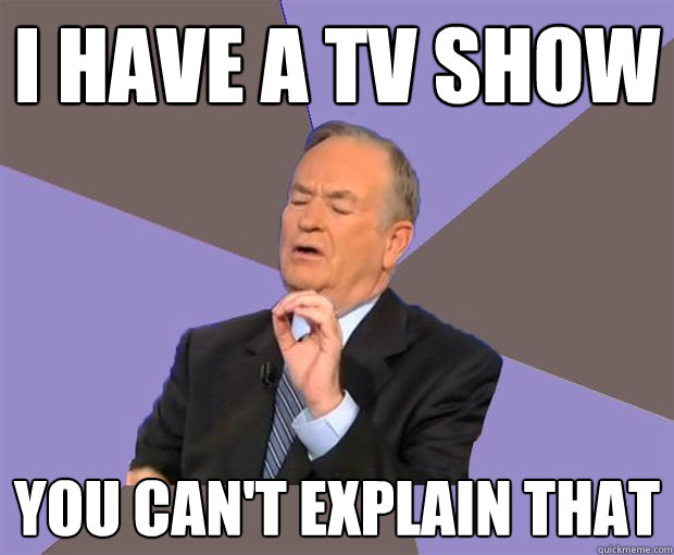 i have a tv show you cant explain that - Bill O Reilly