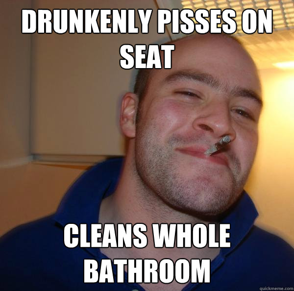 drunkenly pisses on seat cleans whole bathroom - Good Guy Greg
