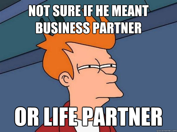 not sure if he meant business partner or life partner - Futurama Fry
