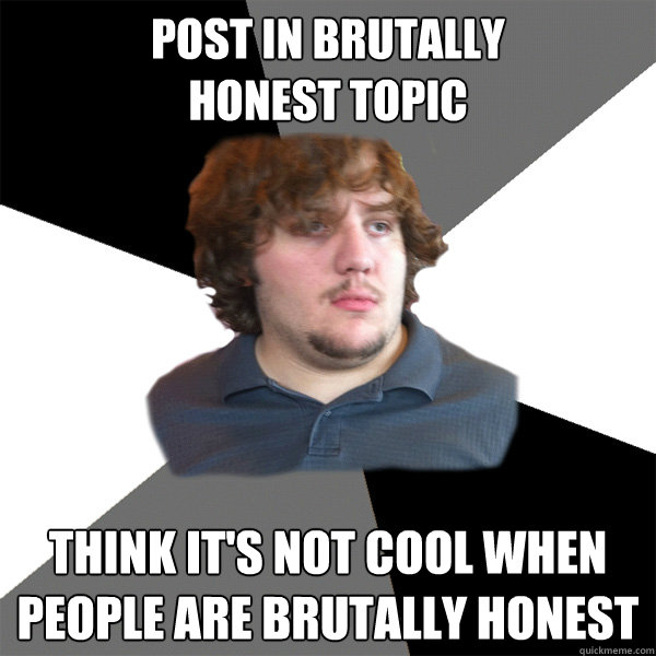 post in brutally honest topic think its not cool when peopl - Family Tech Support Guy
