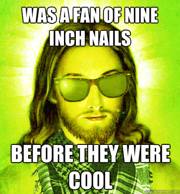 was a fan of nine inch nails before they were cool - Hipster Jesus