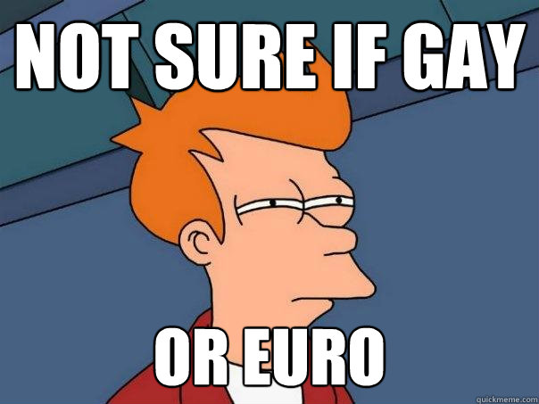 not sure if gay or euro - Futurama Fry