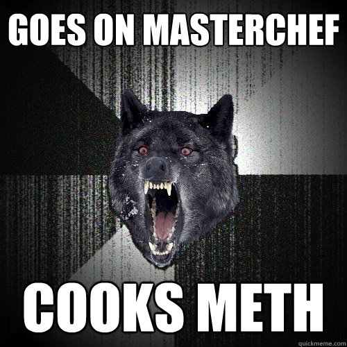 goes on masterchef cooks meth - Insanity Wolf