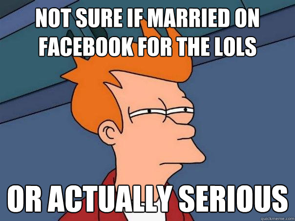 not sure if married on facebook for the lols or actually ser - Futurama Fry