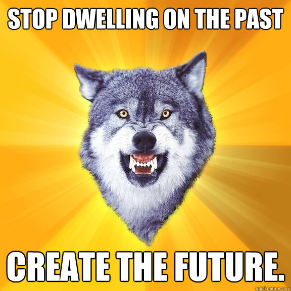 stop dwelling on the past create the future - Courage Wolf