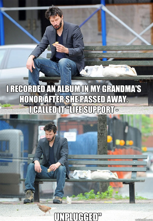 i recorded an album in my grandmas honor after she passed a - Sad Keanu