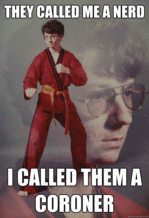 they called me a nerd i called them a coroner - Karate Kyle