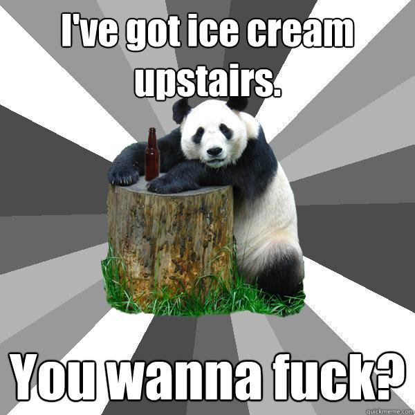 ive got ice cream upstairs you wanna fuck - Pickup-Line Panda