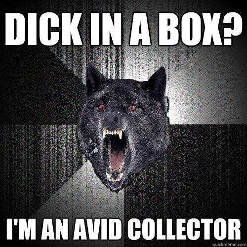 dick in a box im an avid collector - Insanity Wolf
