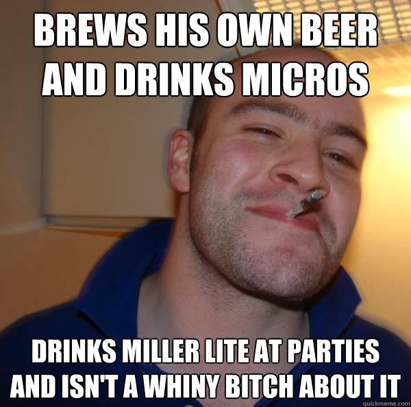 brews his own beer and drinks micros drinks miller lite at p - Good Guy Greg