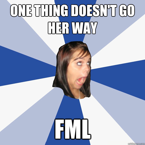 one thing doesnt go her way fml - Annoying Facebook Girl