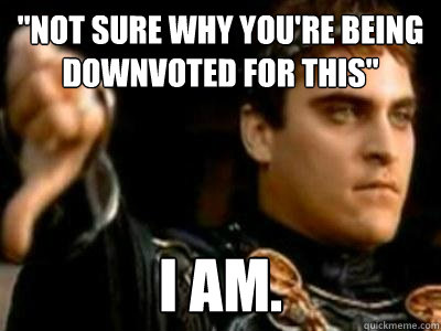 not sure why youre being downvoted for this i am - Downvoting Roman