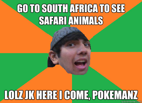 go to south africa to see safari animals lolz jk here i come - For-real Nikhil