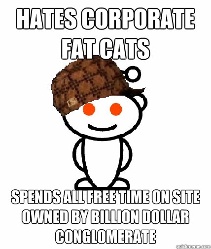 hates corporate fat cats spends all free time on site owned - Scumbag Reddit