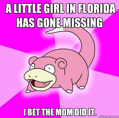 a little girl in florida has gone missing i bet the mom did - Slowpoke