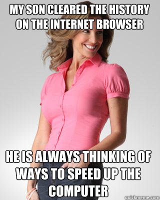 my son cleared the history on the internet browser he is alw - Oblivious Suburban Mom