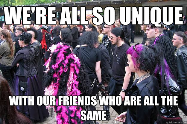 were all so unique with our friends who are all the same -