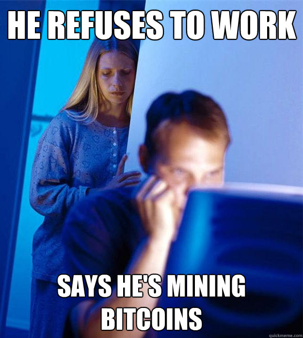 he refuses to work says hes mining bitcoins - Redditors Wife