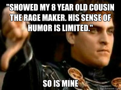 showed my 8 year old cousin the rage maker his sense of hu - Downvoting Roman