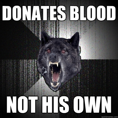 donates blood not his own - Insanity Wolf