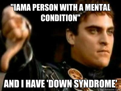 iama person with a mental condition and i have down syndr - Downvoting Roman